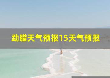 勐腊天气预报15天气预报