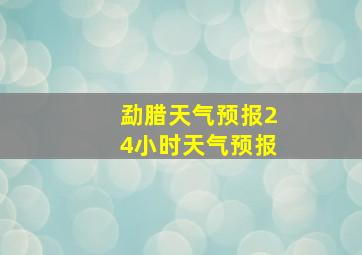 勐腊天气预报24小时天气预报