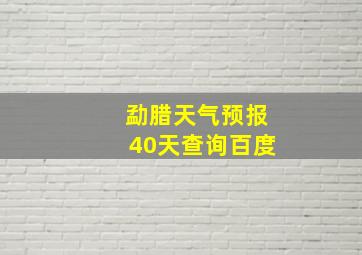 勐腊天气预报40天查询百度