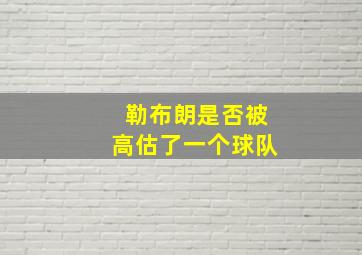 勒布朗是否被高估了一个球队