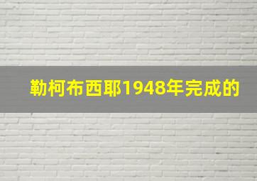 勒柯布西耶1948年完成的