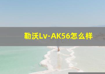 勒沃Lv-AK56怎么样