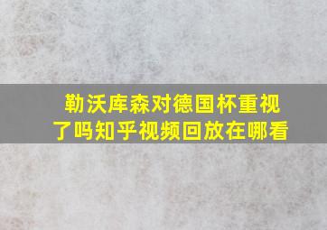 勒沃库森对德国杯重视了吗知乎视频回放在哪看