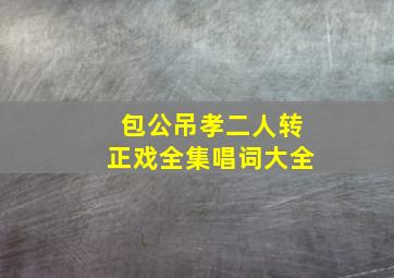 包公吊孝二人转正戏全集唱词大全