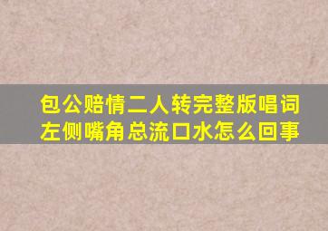 包公赔情二人转完整版唱词左侧嘴角总流口水怎么回事