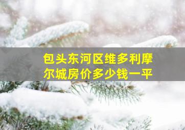 包头东河区维多利摩尔城房价多少钱一平