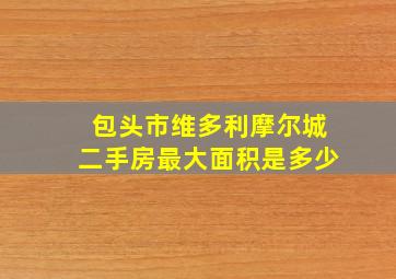 包头市维多利摩尔城二手房最大面积是多少