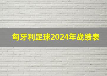 匈牙利足球2024年战绩表