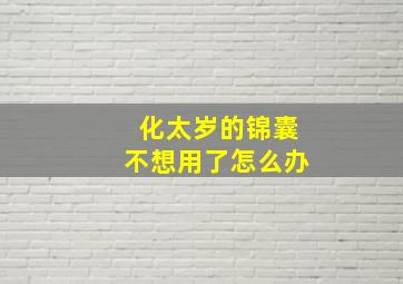 化太岁的锦囊不想用了怎么办