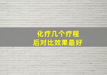 化疗几个疗程后对比效果最好