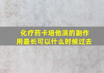 化疗药卡培他滨的副作用最长可以什么时候过去