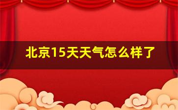 北京15天天气怎么样了