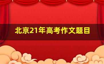 北京21年高考作文题目