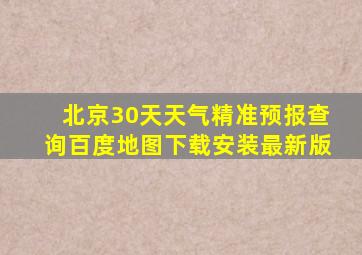 北京30天天气精准预报查询百度地图下载安装最新版