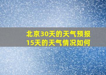 北京30天的天气预报15天的天气情况如何