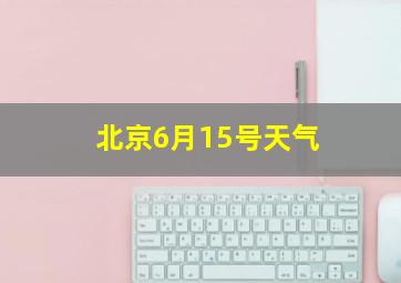 北京6月15号天气