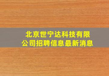 北京世宁达科技有限公司招聘信息最新消息