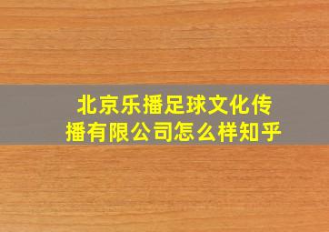 北京乐播足球文化传播有限公司怎么样知乎