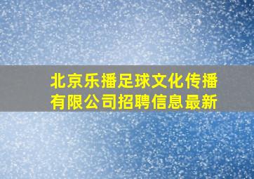 北京乐播足球文化传播有限公司招聘信息最新