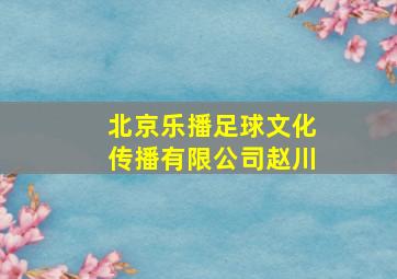 北京乐播足球文化传播有限公司赵川