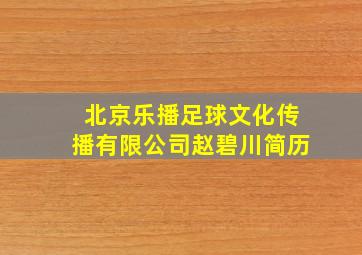 北京乐播足球文化传播有限公司赵碧川简历