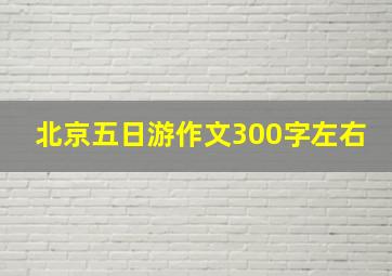 北京五日游作文300字左右