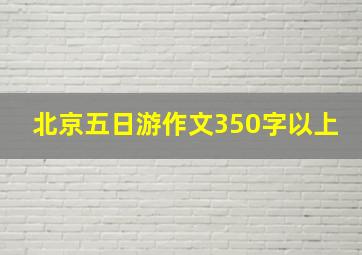 北京五日游作文350字以上