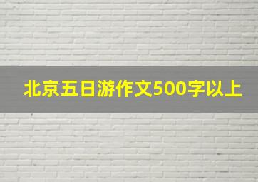 北京五日游作文500字以上