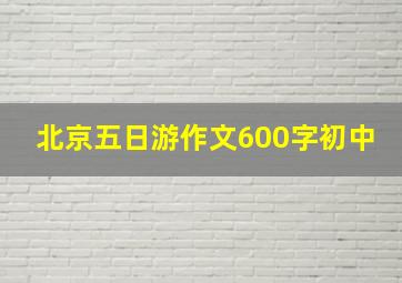 北京五日游作文600字初中