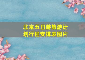 北京五日游旅游计划行程安排表图片