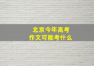 北京今年高考作文可能考什么