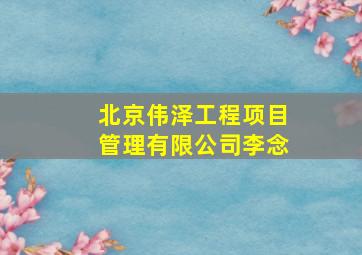 北京伟泽工程项目管理有限公司李念