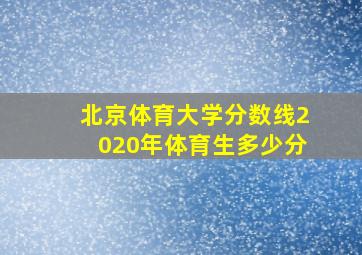 北京体育大学分数线2020年体育生多少分