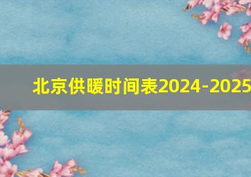 北京供暖时间表2024-2025