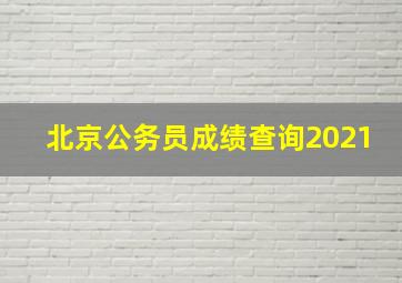 北京公务员成绩查询2021