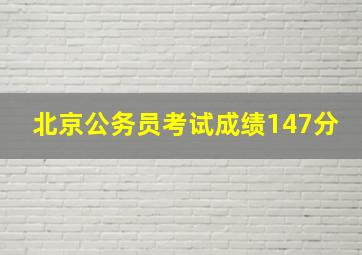 北京公务员考试成绩147分