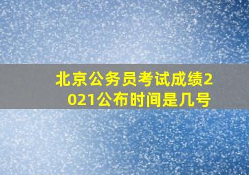 北京公务员考试成绩2021公布时间是几号