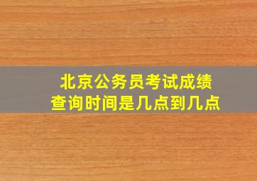 北京公务员考试成绩查询时间是几点到几点