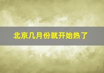 北京几月份就开始热了