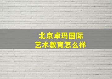 北京卓玛国际艺术教育怎么样