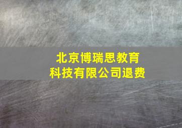 北京博瑞思教育科技有限公司退费