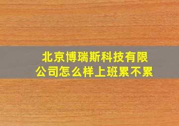 北京博瑞斯科技有限公司怎么样上班累不累