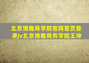 北京博雅商学院官网首页登录jv北京博雅商务学院王坤