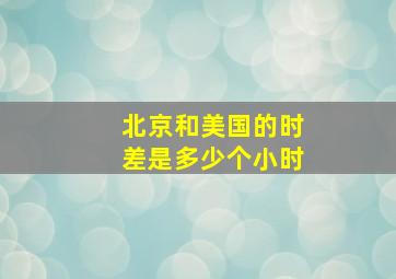 北京和美国的时差是多少个小时