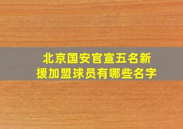 北京国安官宣五名新援加盟球员有哪些名字