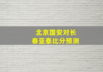 北京国安对长春亚泰比分预测