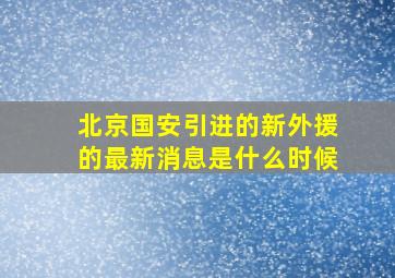 北京国安引进的新外援的最新消息是什么时候