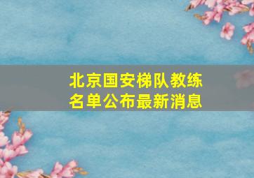 北京国安梯队教练名单公布最新消息