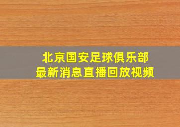 北京国安足球俱乐部最新消息直播回放视频