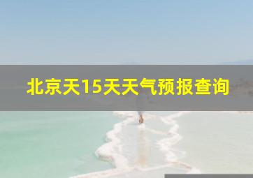 北京天15天天气预报查询